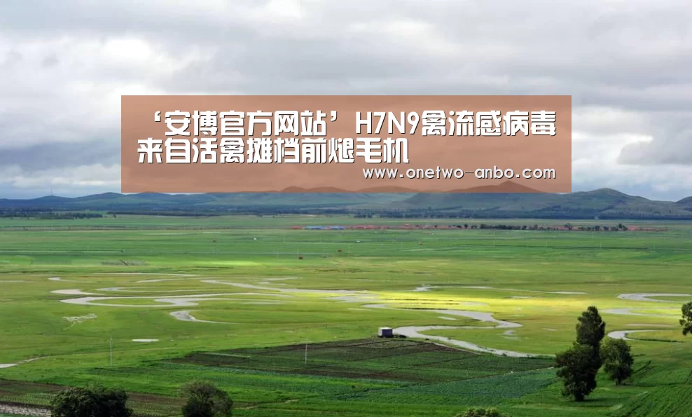 ‘安博官方网站’H7N9禽流感病毒来自活禽摊档前煺毛机(图2) 安博最新版