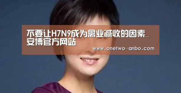 不要让H7N9成为禽业减收的因素_安博官方网站(图1) 安博最新版